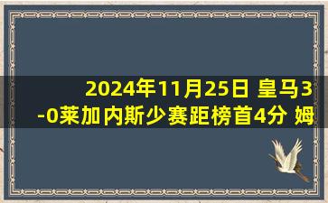 2024年11月25日 皇马3-0莱加内斯少赛距榜首4分 姆巴佩破荒巴尔韦德&贝林厄姆破门